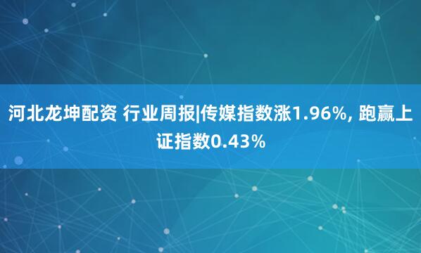 河北龙坤配资 行业周报|传媒指数涨1.96%, 跑赢上证指数0.43%