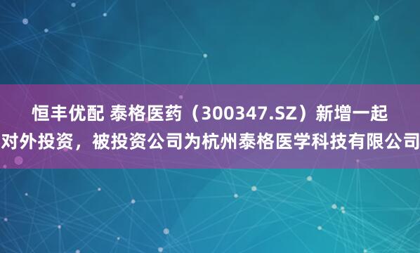 恒丰优配 泰格医药（300347.SZ）新增一起对外投资，被投资公司为杭州泰格医学科技有限公司