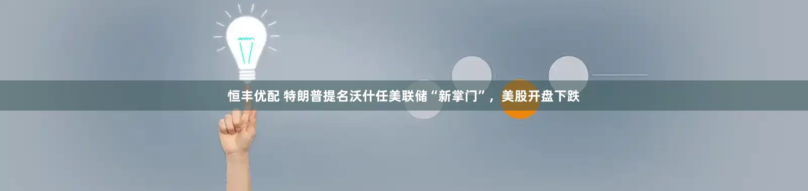 恒丰优配 特朗普提名沃什任美联储“新掌门”，美股开盘下跌