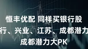 恒丰优配 同样买银行股——招行、兴业、江苏、成都潜力大PK